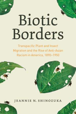 Biotic Borders: Transpacific Plant and Insect Migration and the Rise of Anti-Asian Racism in America, 1890–1950 de Jeannie N. Shinozuka