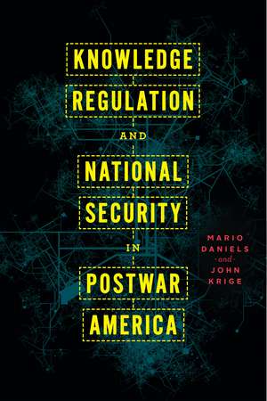 Knowledge Regulation and National Security in Postwar America de Mario Daniels