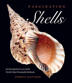 Fascinating Shells: An Introduction to 121 of the World’s Most Wonderful Mollusks de Andreia Salvador