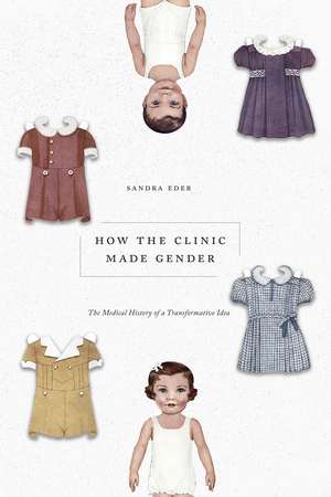 How the Clinic Made Gender: The Medical History of a Transformative Idea de Sandra Eder