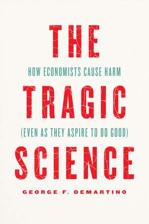 The Tragic Science: How Economists Cause Harm (Even as They Aspire to Do Good) de Professor George F. DeMartino