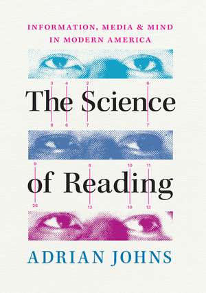 The Science of Reading: Information, Media, and Mind in Modern America de Adrian Johns