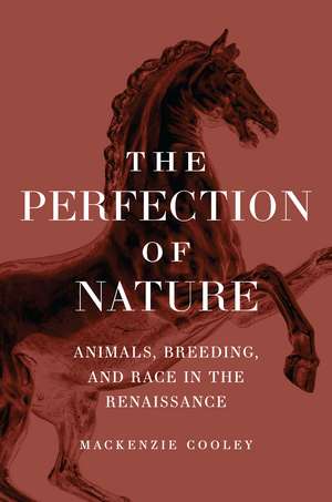 The Perfection of Nature: Animals, Breeding, and Race in the Renaissance de Mackenzie Cooley