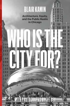 Who Is the City For?: Architecture, Equity, and the Public Realm in Chicago de Blair Kamin