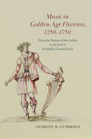 Music in Golden-Age Florence, 1250–1750: From the Priorate of the Guilds to the End of the Medici Grand Duchy de Anthony M. Cummings