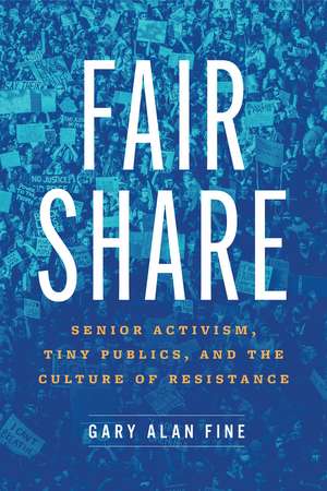 Fair Share: Senior Activism, Tiny Publics, and the Culture of Resistance de Gary Alan Fine