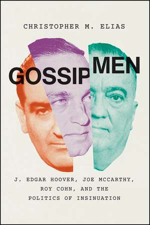 Gossip Men: J. Edgar Hoover, Joe McCarthy, Roy Cohn, and the Politics of Insinuation de Christopher M. Elias