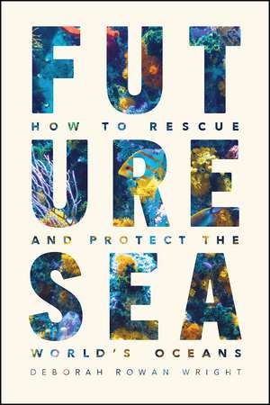 Future Sea: How to Rescue and Protect the World's Oceans de Deborah Rowan Wright