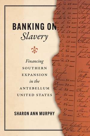 Banking on Slavery: Financing Southern Expansion in the Antebellum United States de Sharon Ann Murphy