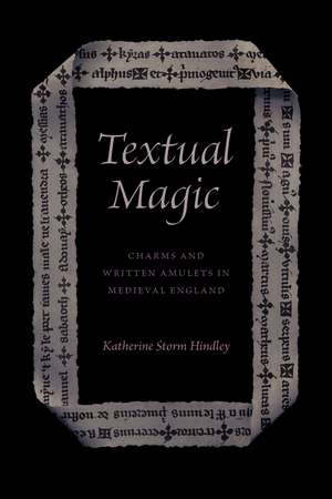 Textual Magic: Charms and Written Amulets in Medieval England de Katherine Storm Hindley