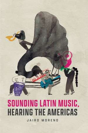 Sounding Latin Music, Hearing the Americas de Jairo Moreno