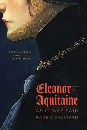 Eleanor of Aquitaine, as It Was Said: Truth and Tales about the Medieval Queen de Professor Karen Sullivan