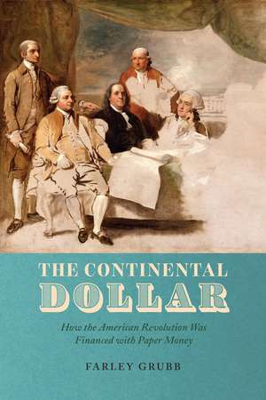 The Continental Dollar: How the American Revolution Was Financed with Paper Money de Farley Grubb