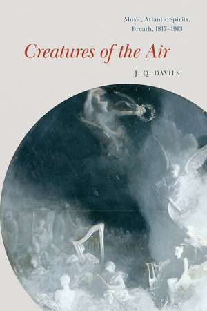 Creatures of the Air: Music, Atlantic Spirits, Breath, 1817–1913 de J. Q. Davies