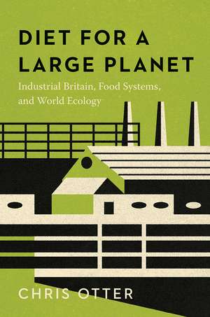 Diet for a Large Planet: Industrial Britain, Food Systems, and World Ecology de Chris Otter