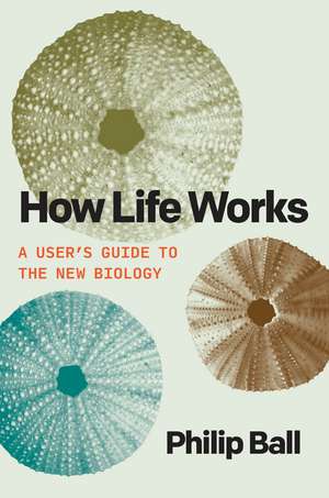 How Life Works: A User’s Guide to the New Biology de Philip Ball