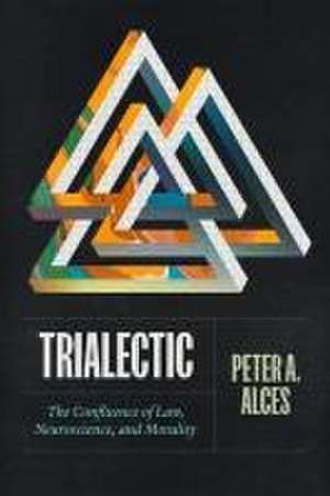 Trialectic: The Confluence of Law, Neuroscience, and Morality de Peter A. Alces