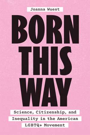 Born This Way: Science, Citizenship, and Inequality in the American LGBTQ+ Movement de Dr. Joanna Wuest