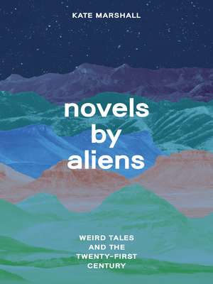 Novels by Aliens: Weird Tales and the Twenty-First Century de Professor Kate Marshall