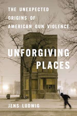 Unforgiving Places: The Unexpected Origins of American Gun Violence de Jens Ludwig