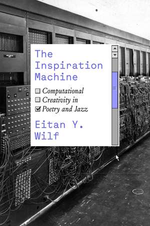 The Inspiration Machine: Computational Creativity in Poetry and Jazz de Eitan Y. Wilf