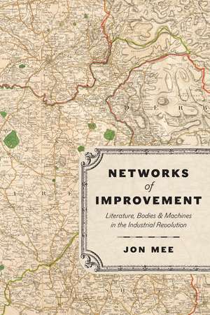 Networks of Improvement: Literature, Bodies, and Machines in the Industrial Revolution de Professor Jon Mee