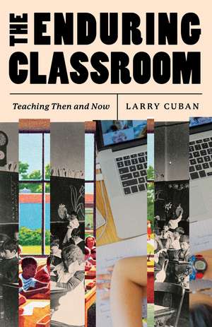 The Enduring Classroom: Teaching Then and Now de Larry Cuban