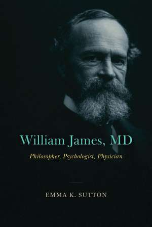 William James, MD: Philosopher, Psychologist, Physician de Emma K. Sutton