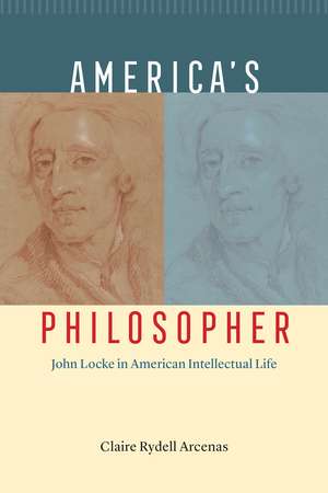 America's Philosopher: John Locke in American Intellectual Life de Claire Rydell Arcenas