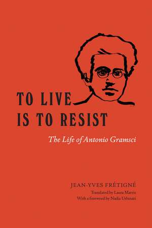 To Live Is to Resist: The Life of Antonio Gramsci de Jean-Yves Frétigné