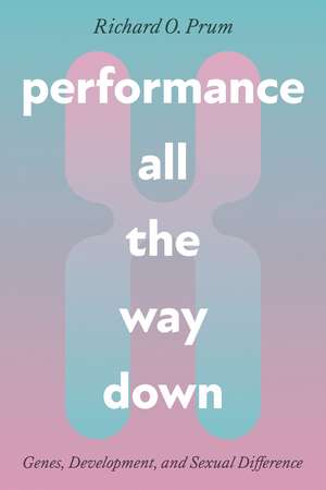 Performance All the Way Down – Genes, Development, and Sexual Difference de Richard O. Prum