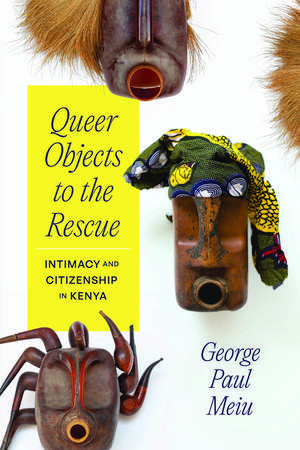 Queer Objects to the Rescue: Intimacy and Citizenship in Kenya de George Paul Meiu