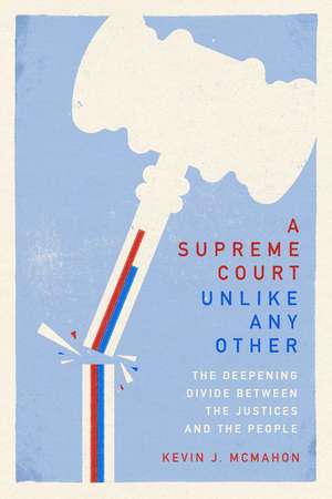 A Supreme Court Unlike Any Other: The Deepening Divide Between the Justices and the People de Kevin J. McMahon