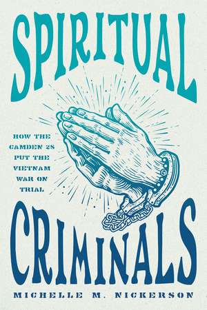 Spiritual Criminals: How the Camden 28 Put the Vietnam War on Trial de Michelle M. Nickerson