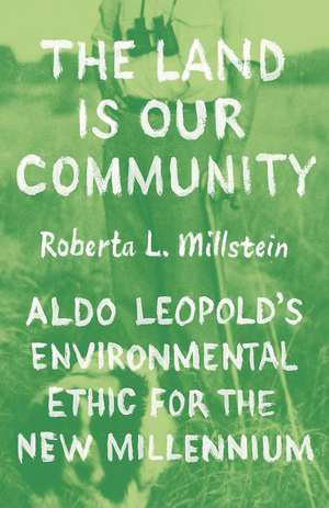 The Land Is Our Community: Aldo Leopold’s Environmental Ethic for the New Millennium de Professor Roberta L. Millstein