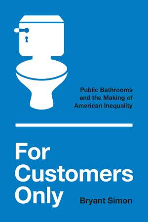 For Customers Only: Public Bathrooms and the Making of American Inequality de Bryant Simon