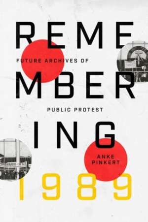 Remembering 1989: Future Archives of Public Protest de Professor Anke Pinkert