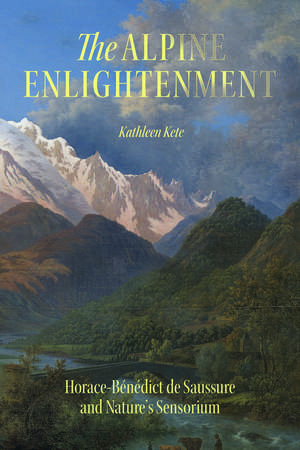 The Alpine Enlightenment: Horace-Bénédict de Saussure and Nature’s Sensorium de Kathleen Kete