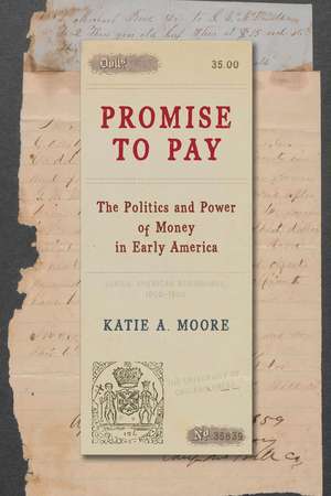 Promise to Pay: The Politics and Power of Money in Early America de Katie A. Moore