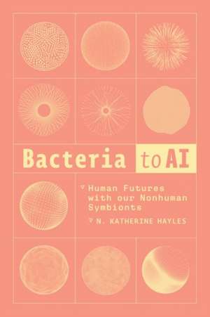 Bacteria to AI: Human Futures with Our Nonhuman Symbionts de N. Katherine Hayles
