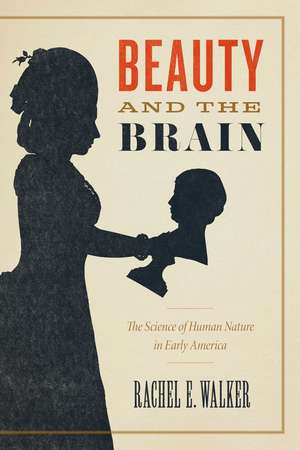 Beauty and the Brain: The Science of Human Nature in Early America de Rachel E. Walker