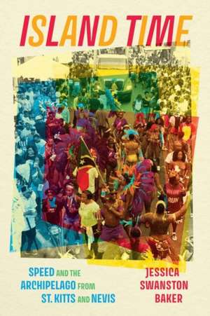 Island Time: Speed and the Archipelago from St. Kitts and Nevis de Jessica Swanston Baker
