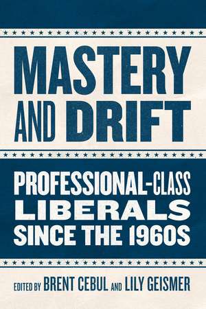 Mastery and Drift: Professional-Class Liberals since the 1960s de Brent Cebul