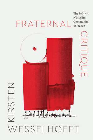 Fraternal Critique: The Politics of Muslim Community in France de Kirsten Wesselhoeft