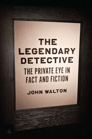 The Legendary Detective: The Private Eye in Fact and Fiction de John Walton