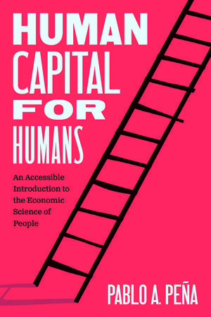 Human Capital for Humans: An Accessible Introduction to the Economic Science of People de Pablo A. Peña