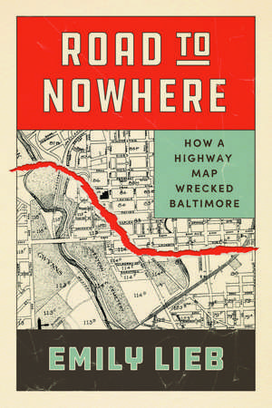 Road to Nowhere: How a Highway Map Wrecked Baltimore de Emily Lieb