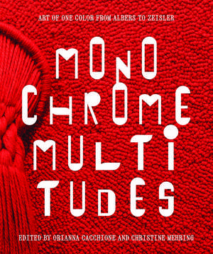 Monochrome Multitudes: Art of One Color from Albers to Zeisler de Orianna Cacchione