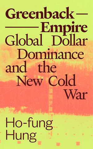 Greenback Empire: Global Dollar Dominance and the New Cold War de Ho-fung Hung