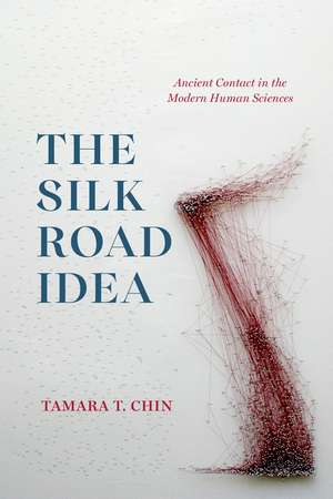 The Silk Road Idea: Ancient Contact in the Modern Human Sciences de Tamara T Chin